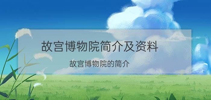 故宫博物院简介及资料 故宫博物院的简介